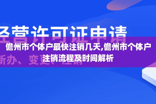 儋州市个体户最快注销几天,儋州市个体户注销流程及时间解析