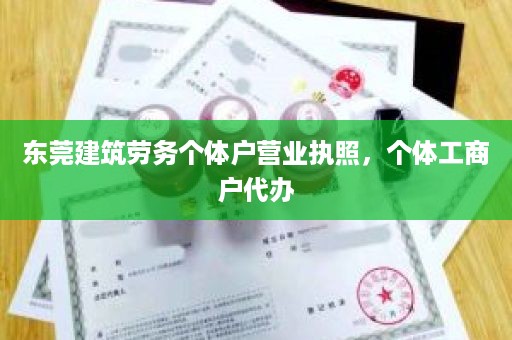 东莞建筑劳务个体户营业执照，个体工商户代办