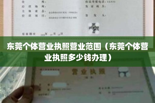 东莞个体营业执照营业范围（东莞个体营业执照多少钱办理）