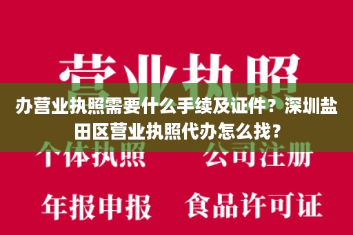 办营业执照需要什么手续及证件？深圳盐田区营业执照代办怎么找？