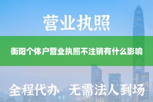 衡阳个体户营业执照不注销有什么影响