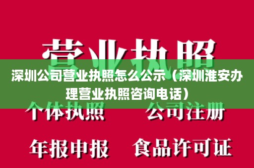 深圳公司营业执照怎么公示（深圳淮安办理营业执照咨询电话）