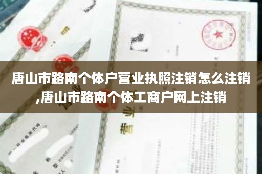 唐山市路南个体户营业执照注销怎么注销,唐山市路南个体工商户网上注销