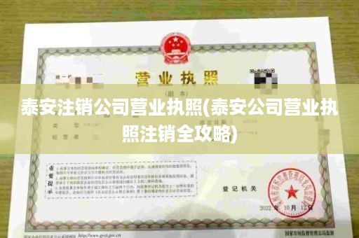 泰安注销公司营业执照(泰安公司营业执照注销全攻略)