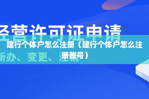 建行个体户怎么注册（建行个体户怎么注册账号）