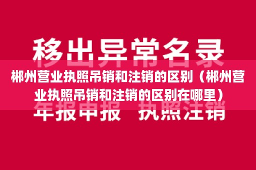 郴州营业执照吊销和注销的区别（郴州营业执照吊销和注销的区别在哪里）