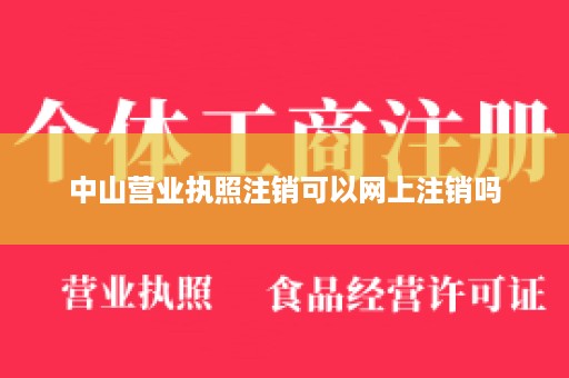 中山营业执照注销可以网上注销吗