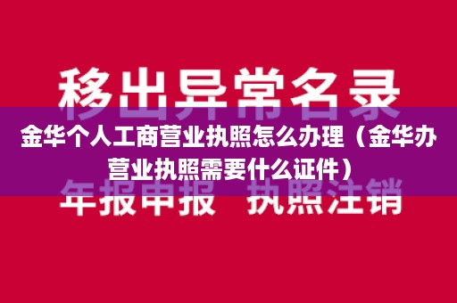 金华个人工商营业执照怎么办理（金华办营业执照需要什么证件）