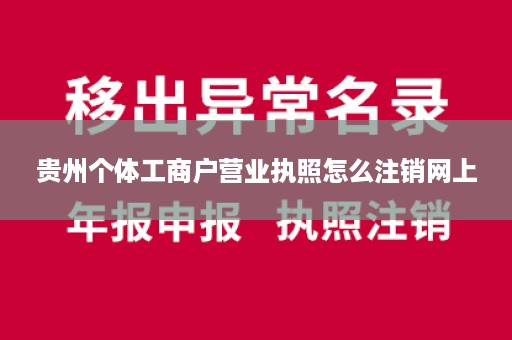 贵州个体工商户营业执照怎么注销网上