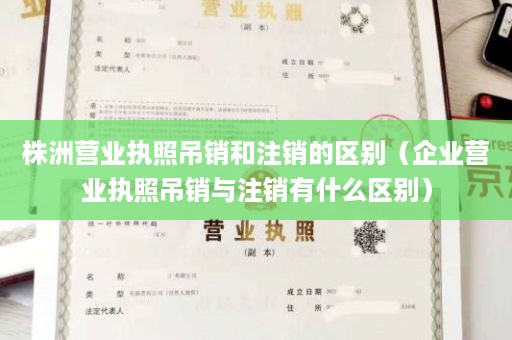 株洲营业执照吊销和注销的区别（企业营业执照吊销与注销有什么区别）