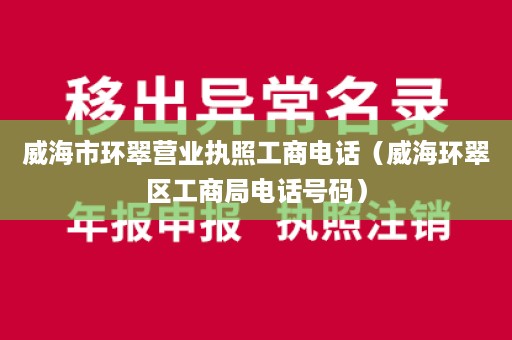 威海市环翠营业执照工商电话（威海环翠区工商局电话号码）