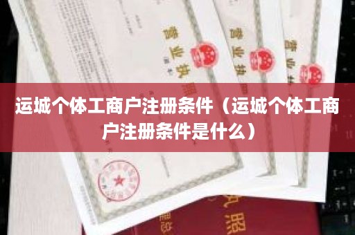 运城个体工商户注册条件（运城个体工商户注册条件是什么）