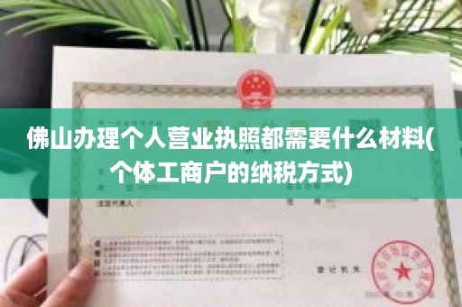 佛山办理个人营业执照都需要什么材料(个体工商户的纳税方式)