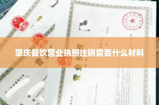 肇庆餐饮营业执照注销需要什么材料