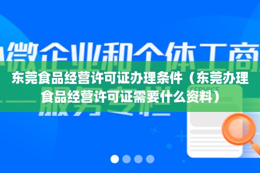 东莞食品经营许可证办理条件（东莞办理食品经营许可证需要什么资料）