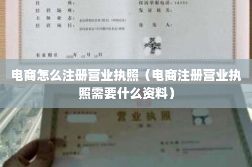 电商怎么注册营业执照（电商注册营业执照需要什么资料）