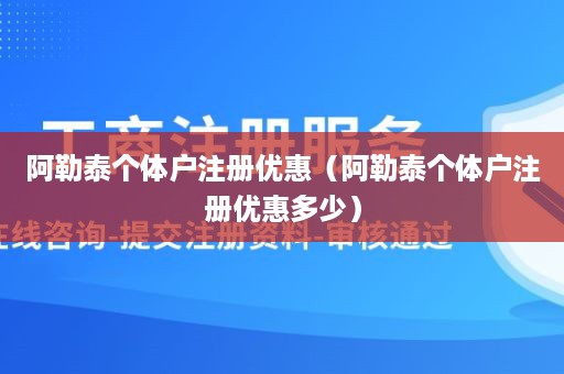 阿勒泰个体户注册优惠（阿勒泰个体户注册优惠多少）