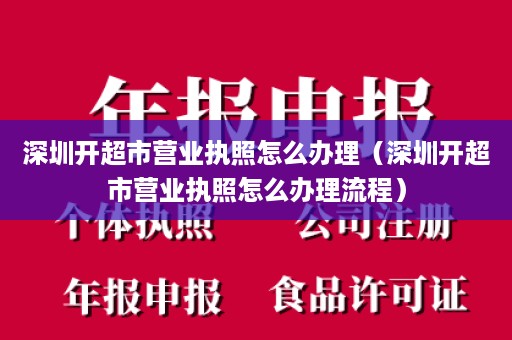 深圳开超市营业执照怎么办理（深圳开超市营业执照怎么办理流程）