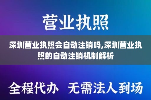 深圳营业执照会自动注销吗,深圳营业执照的自动注销机制解析