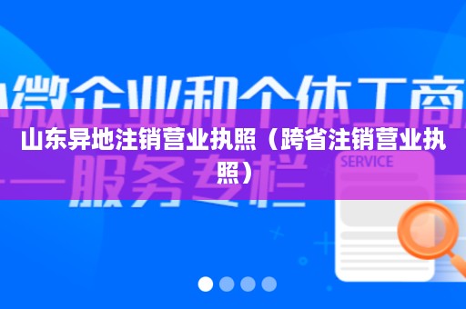 山东异地注销营业执照（跨省注销营业执照）