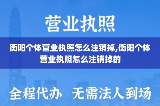 衡阳个体营业执照怎么注销掉,衡阳个体营业执照怎么注销掉的