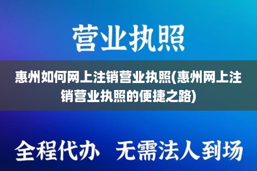 惠州如何网上注销营业执照(惠州网上注销营业执照的便捷之路)