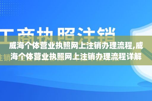 威海个体营业执照网上注销办理流程,威海个体营业执照网上注销办理流程详解