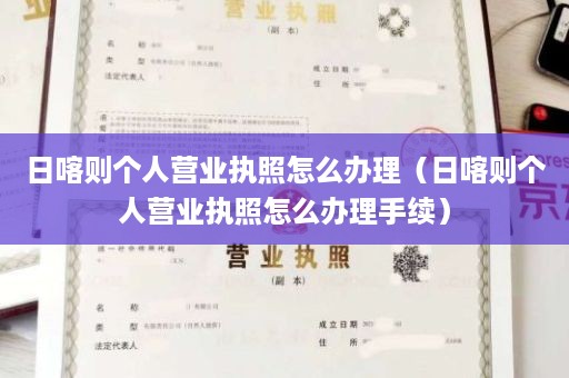 日喀则个人营业执照怎么办理（日喀则个人营业执照怎么办理手续）