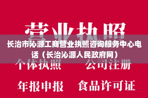 长治市沁源工商营业执照咨询服务中心电话（长治沁源人民政府网）