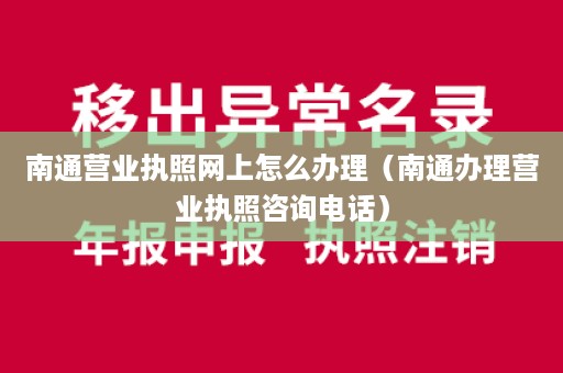 南通营业执照网上怎么办理（南通办理营业执照咨询电话）