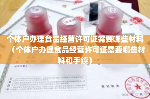 个体户办理食品经营许可证需要哪些材料（个体户办理食品经营许可证需要哪些材料和手续）