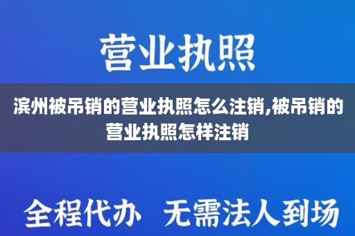 滨州被吊销的营业执照怎么注销,被吊销的营业执照怎样注销