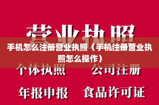 手机怎么注册营业执照（手机注册营业执照怎么操作）