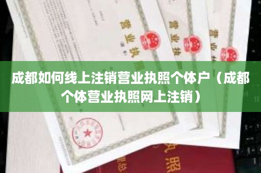 成都如何线上注销营业执照个体户（成都个体营业执照网上注销）