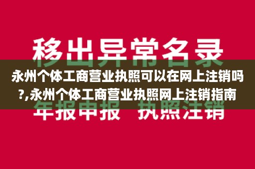 永州个体工商营业执照可以在网上注销吗?,永州个体工商营业执照网上注销指南