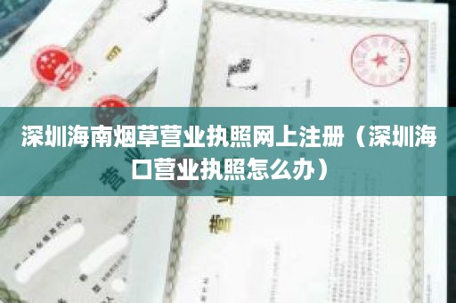 深圳海南烟草营业执照网上注册（深圳海口营业执照怎么办）