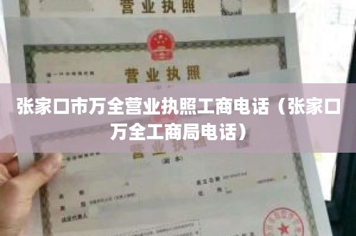 张家口市万全营业执照工商电话（张家口万全工商局电话）