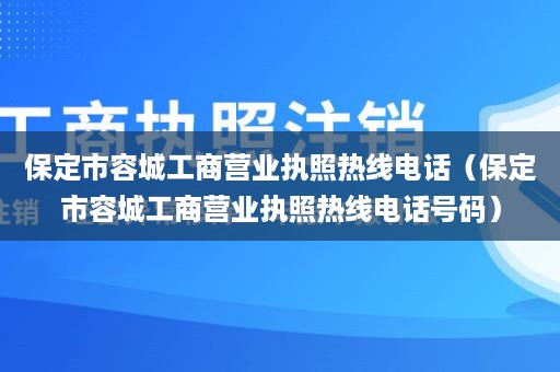 保定市容城工商营业执照热线电话（保定市容城工商营业执照热线电话号码）