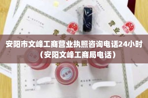 安阳市文峰工商营业执照咨询电话24小时（安阳文峰工商局电话）