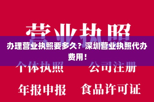 办理营业执照要多久？深圳营业执照代办费用！