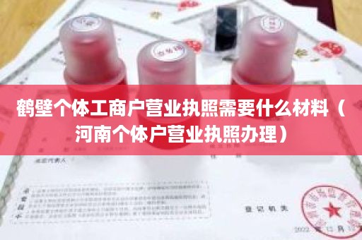 鹤壁个体工商户营业执照需要什么材料（河南个体户营业执照办理）