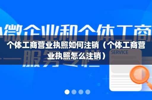 个体工商营业执照如何注销（个体工商营业执照怎么注销）