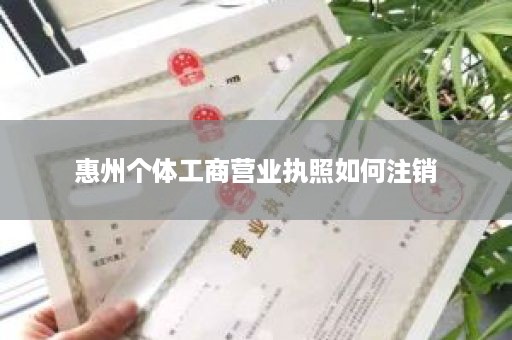 惠州个体工商营业执照如何注销