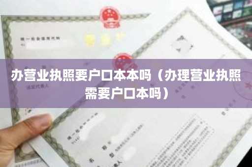 办营业执照要户口本本吗（办理营业执照需要户口本吗）