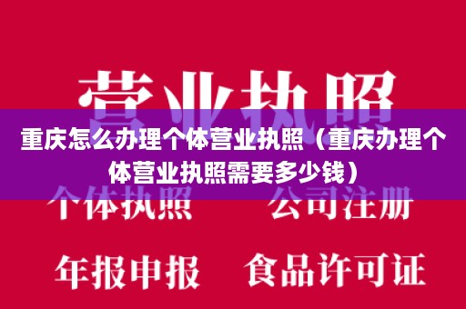 重庆怎么办理个体营业执照（重庆办理个体营业执照需要多少钱）