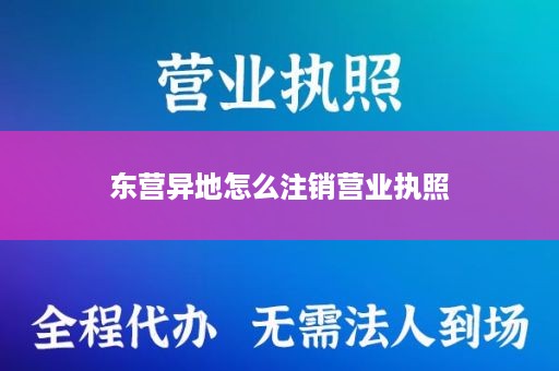 东营异地怎么注销营业执照