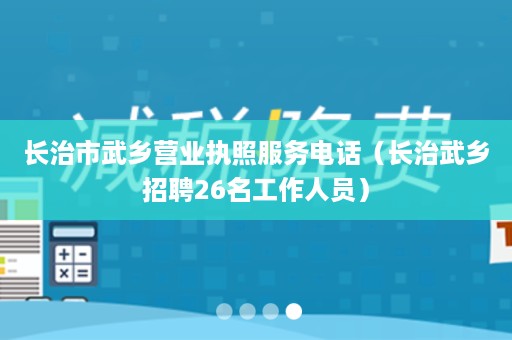 长治市武乡营业执照服务电话（长治武乡招聘26名工作人员）