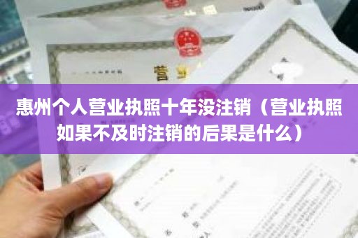 惠州个人营业执照十年没注销（营业执照如果不及时注销的后果是什么）