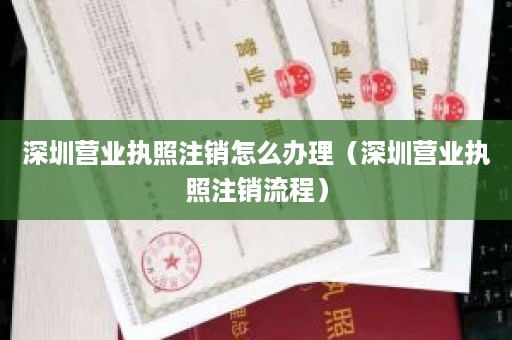 深圳营业执照注销怎么办理（深圳营业执照注销流程）