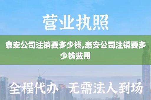 泰安公司注销要多少钱,泰安公司注销要多少钱费用